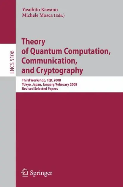 Get Yours Theory of Quantum Computation, Communication, and Cryptography: Third Workshop, TQC 2008 Tokyo, Japan, January 30 - February 1, 2008, Revised Selected Papers