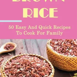 Brown Rice: 50 Easy And Quick Recipes To Cook For Family: Secure Checkout