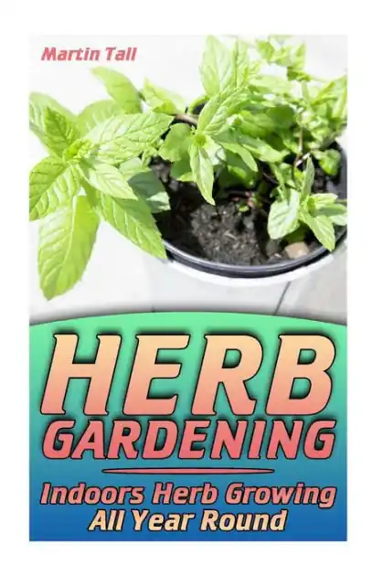 One Day Deal Herb Gardening: Indoors Herb Growing All Year Round: (Herbs, Growing Herbs)