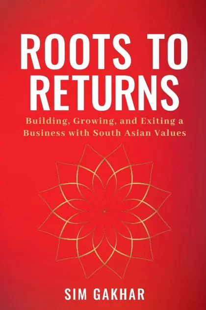 Roots to Returns: Building, Growing And Exiting A Business With South Asian Values Grab Now