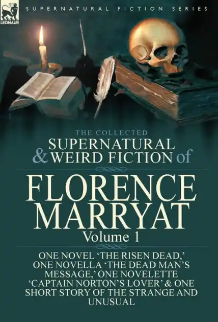 The Collected Supernatural and Weird Fiction of Florence Marryat: Volume 1-One Novel 'The Risen Dead, ' One Novella 'The Dead Man's Message, ' One Novelette 'Captain Norton's Lover' & One Short Story of the Strange and Unusual Certified