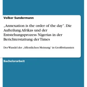 "Annexation is the order of the day". Die Aufteilung Afrikas und der Entstehungsprozess Nigerias in der Berichterstattung der Times: Der Wandel der "öffentlichen Meinung" in Großbritannien Money Back Guarantee