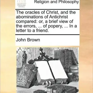 Factory Price The Oracles of Christ, and the Abominations of Antichrist Compared: Or, a Brief View of the Errors, ... of Popery, ... in a Letter to a Friend.