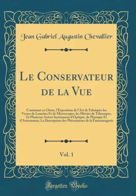 Le Conservateur de la Vue, Vol. 1: Contenant en Outre, l'Exposition de l'Art de Fabriquer les Verres de Lunettes Et de Microscopes, les Miroirs de Télescopes, Et Plusieurs Autres Instrumens d'Optique, de Physique Et d'Astronomie; La Description des Phén High Quality