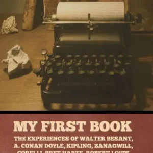 Get Yours My First Book: The Experiences of Walter Besant, A. Conan Doyle, Kipling, Zanagwill, Corelli, Bret Harte, Robert Louis Stevenson and Others