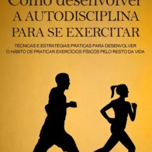 Order Now Como desenvolver a autodisciplina para se exercitar: Técnicas e estratégias práticas para desenvolver o hábito de praticar exercícios físicos pelo resto da vida