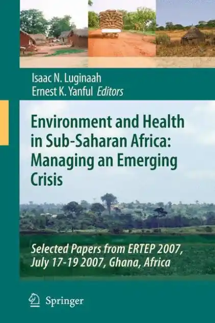 Environment and Health in Sub-Saharan Africa: Managing an Emerging Crisis: Selected Papers from ERTEP 2007, July 17-19 2007, Ghana, Africa Big Sale