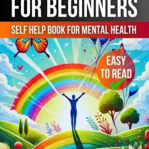How to Be Happy for Beginners: A Self Help Book for Mental Health Best Choice