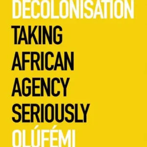 Against Decolonisation: Taking African Agency Seriously Best Price