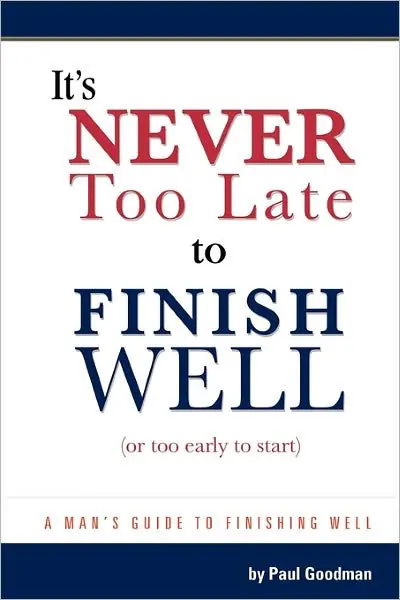 It's Never Too Late to Finish Well: A Man's Guide to Finishing Well Today Only