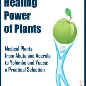 The Healing Power of Plants: Medical Plants from Abuta and Acerola to Yohimbe and Yucca: a Practical Selection Best Choice