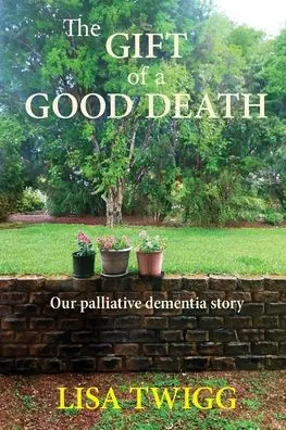 The Gift of a Good Death: Our palliative dementia story Price Cut