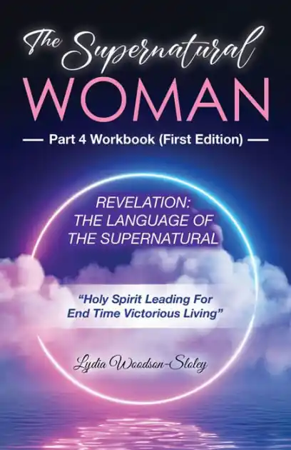 The Supernatural Woman Part 4 Workbook (First Edition): Revelation: The Language Of The Supernatural Holy Spirit Leading For End Time Victorious Living Popular