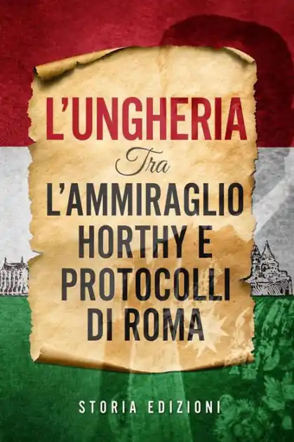 L'Ungheria tra l'Ammiraglio Horthy e Protocolli di Roma Save Now