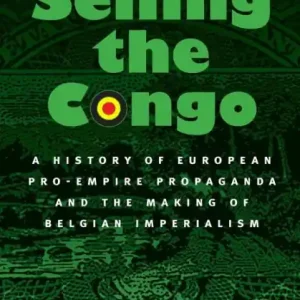 Limited Offer Selling the Congo: A History of European Pro-Empire Propaganda and the Making of Belgian Imperialism