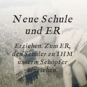 Time-Limited Neue Schule und ER: Erziehen. Zum ER, den Schüler zu IHM unserm Schöpfer hinziehen.