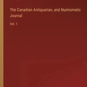 The Canadian Antiquarian, and Numismatic Journal: Vol. 1 Certified