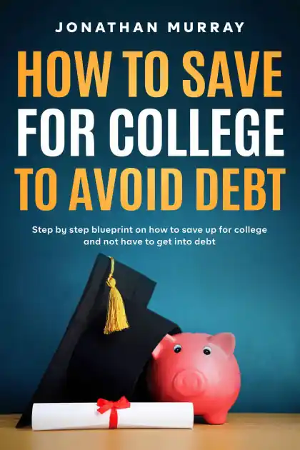 Price Cut How To Save For College and Avoid Debt: Step By Step Blueprint on How to Save Up for College and Not Have to Get into Debt