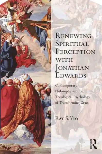 Renewing Spiritual Perception with Jonathan Edwards: Contemporary Philosophy and the Theological Psychology of Transforming Grace Free Delivery