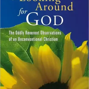 Looking Around for God: The Oddly Reverent Observations of an Unconventional Christian Authentic