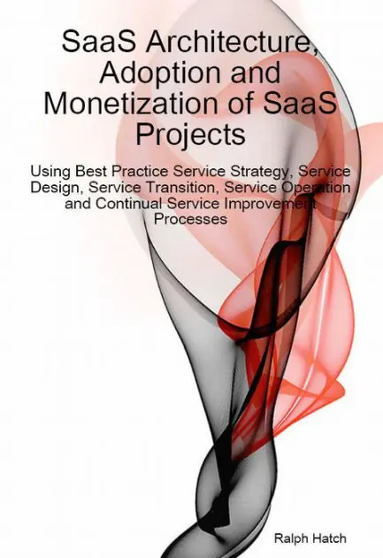 SaaS Architecture, Adoption and Monetization of SaaS Projects using Best Practice Service Strategy, Service Design, Service Transition, Service Operation and Continual Service Improvement Processes Money Back Guarantee