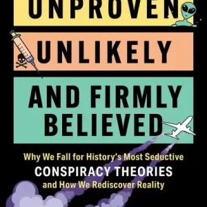 Unproven, Unlikely, and Firmly Believed: Why We Fall for History's Most Seductive Conspiracy Theories, and How We Rediscover Reality Trusted Brand