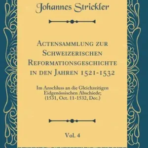 Weekend Sale Actensammlung zur Schweizerischen Reformationsgeschichte in den Jahren 1521-1532, Vol. 4: Im Anschluss an die Gleichzeitigen Eidgenössischen Abschiede; (1531, Oct. 11-1532, Dec.) (Classic Reprint)