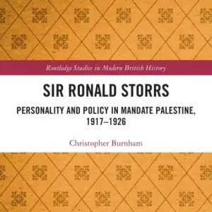 New Arrival Sir Ronald Storrs: Personality and Policy in Mandate Palestine, 1917-1926