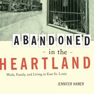 Best Price Abandoned in the Heartland: Work, Family, and Living in East St. Louis