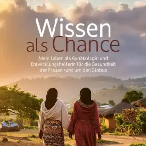 Certified Wissen als Chance: Mein Leben als Gynï¿½kologin und Entwicklungshelferin fï¿½r die Gesundheit der Frauen rund um den Globus