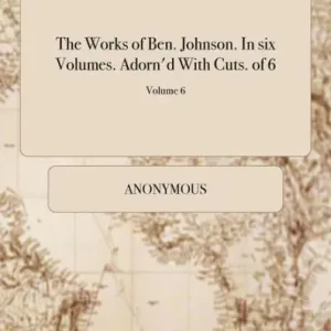 The Works of Ben. Johnson. In six Volumes. Adorn'd With Cuts. of 6; Volume 6 Professional Grade