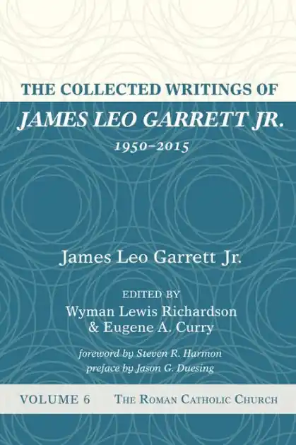 The Collected Writings of James Leo Garrett Jr., 1950-2015: Volume Six: The Roman Catholic Church New Arrival
