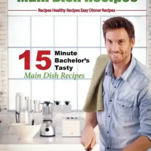 Free Returns Easy Recipes: Healthy Recipes: Best Recipes: Cook book 2: 15 minute Bachelor's Tasty Main Dish Recipes: Dive into the Sea of the Easiest and Tastiest Main Dish Recipes