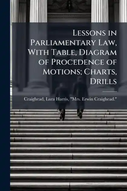 Lessons in Parliamentary Law, With Table, Diagram of Procedence of Motions; Charts, Drills Hassle-Free Returns