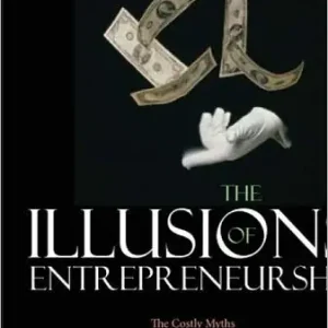 The Illusions of Entrepreneurship: The Costly Myths That Entrepreneurs, Investors, and Policy Makers Live By Reduced Price