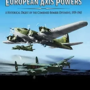 Bombing the European Axis Powers: A Historical Digest of the Combined Bomber Offensive 1939-1945 Part 1 of 2 Original