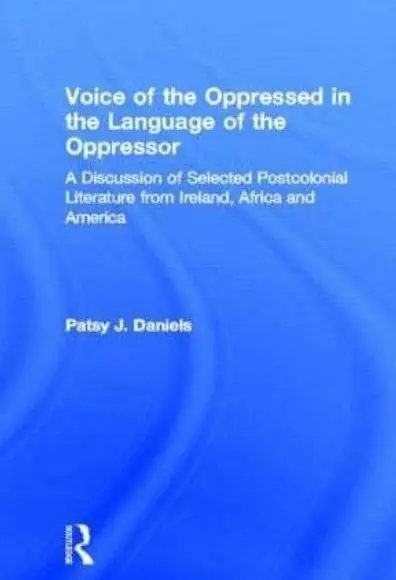 Voice of the Oppressed in the Language of the Oppressor: A Discussion of Selected Postcolonial Literature from Ireland, Africa and America Save Now