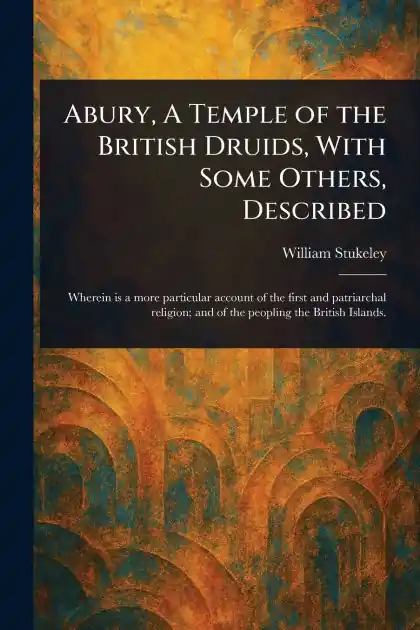 Abury, A Temple of the British Druids, With Some Others, Described Deal