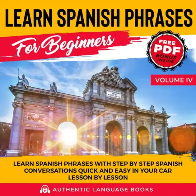 Learn Spanish Phrases for Beginners Volume IV: Learn Spanish Phrases with Step by Step Spanish Conversations Quick and Easy in Your Car Lesson by Lesson Save Now
