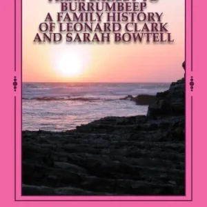 Save Now From Barley to Burrumbeep: A Family History of Leonard Clark and Sarah Bowtell
