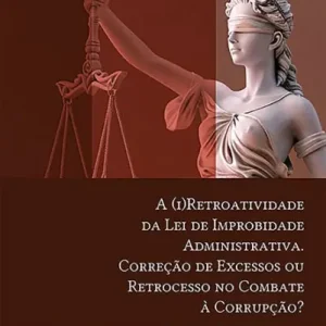 Direct From Manufacturer A (i)Retroatividade da Lei de Improbidade Administrativa. Correção de Excessos ou Retrocesso no Combate à Corrupção?