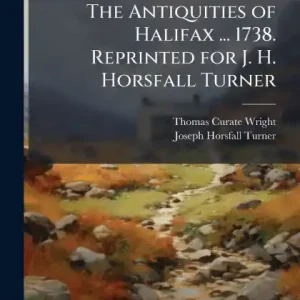 New Arrival The Antiquities of Halifax ... 1738. Reprinted for J. H. Horsfall Turner