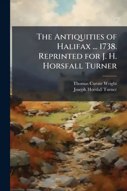 New Arrival The Antiquities of Halifax ... 1738. Reprinted for J. H. Horsfall Turner