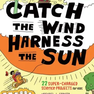 Last Chance Catch the Wind, Harness the Sun: 22 Super-Charged Projects for Kids