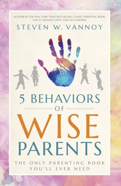 5 Behaviors of Wise Parents: The Only Parenting Book You'll Ever Need Last Chance
