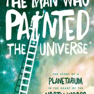 The Man Who Painted the Universe: The Story of a Planetarium in the Heart of the North Woods Markdown