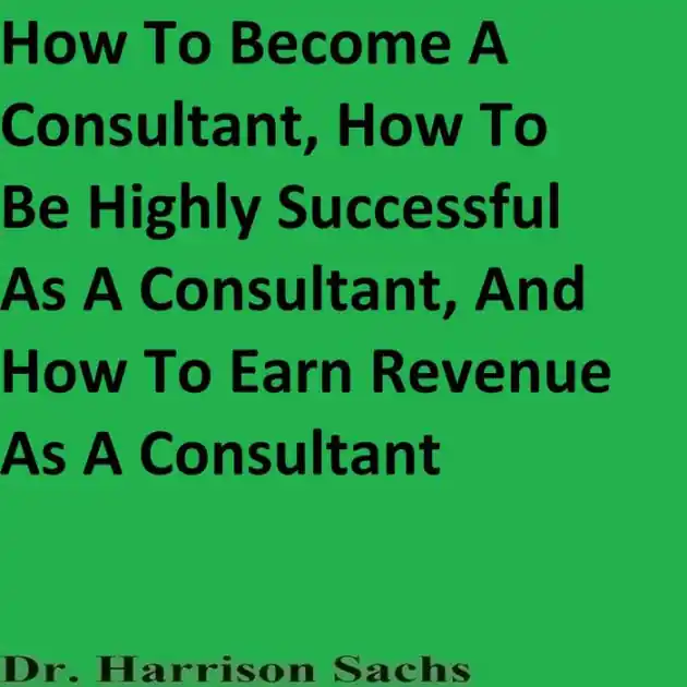 Trending How To Become A Consultant, How To Be Highly Successful As A Consultant, And How To Earn Revenue As A Consultant