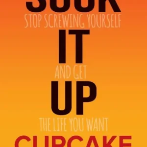 Suck It Up Cupcake: Stop Screwing Yourself and Get the Life You Want In Demand