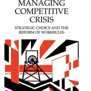 Must Have Managing Competitive Crisis: Strategic Choice and the Reform of Workrules
