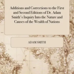 No Minimum Order Additions and Corrections to the First and Second Editions of Dr. Adam Smith's Inquiry into the Nature and Causes of the Wealth of Nations